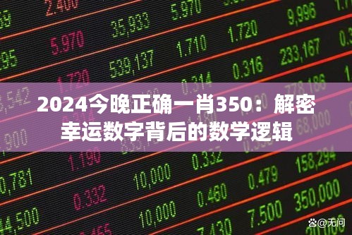 2024今晚正確一肖350：解密幸運(yùn)數(shù)字背后的數(shù)學(xué)邏輯