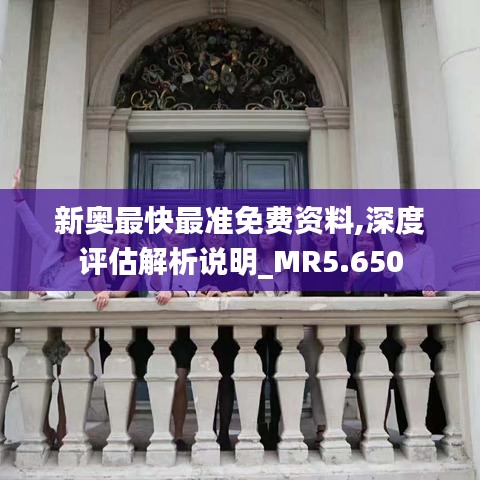 新奧最快最準(zhǔn)免費資料,深度評估解析說明_MR5.650