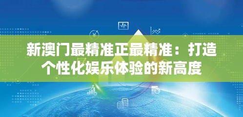 新澳門最精準(zhǔn)正最精準(zhǔn)：打造個(gè)性化娛樂(lè)體驗(yàn)的新高度