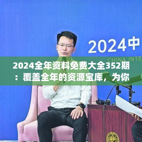 2024全年資料免費(fèi)大全352期：覆蓋全年的資源寶庫，為你的知識探索之旅插上翅膀