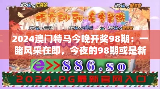 2024澳門特馬今晚開獎98期：一睹風采在即，今夜的98期或是新的記錄創(chuàng)造者