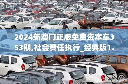 2024新澳門正版免費資本車353期,社會責任執(zhí)行_經(jīng)典版1.944