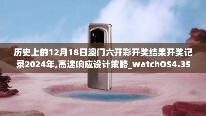 歷史上的12月18日澳門六開彩開獎結(jié)果開獎記錄2024年,高速響應(yīng)設(shè)計策略_watchOS4.351