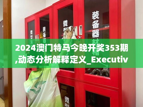 2024澳門特馬今晚開獎(jiǎng)353期,動(dòng)態(tài)分析解釋定義_Executive19.590