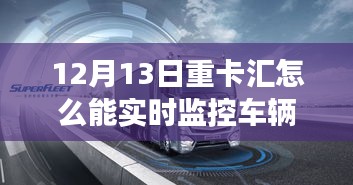 12月13日重卡匯，實(shí)時監(jiān)控車輛，啟程心靈之旅，探索自然秘境