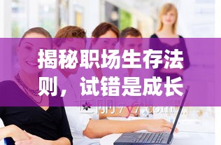 揭秘職場(chǎng)生存法則，試錯(cuò)是成長(zhǎng)的必經(jīng)之路！