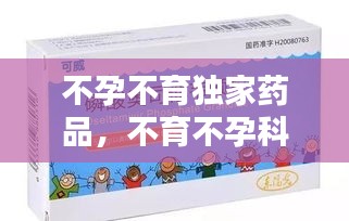 不孕不育獨(dú)家藥品，不育不孕科藥品 