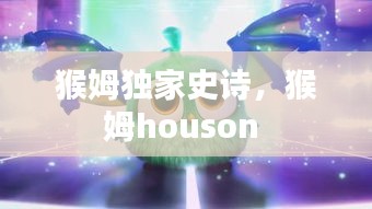 猴姆獨(dú)家史詩，猴姆houson 