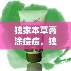 獨家本草膏涂痘痘，獨家本草膏擦上刺痛 