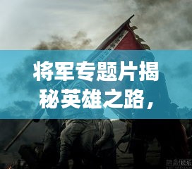 將軍專題片揭秘英雄之路，歷史功勛永垂不朽！