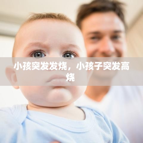 小孩突發(fā)發(fā)燒，小孩子突發(fā)高燒 