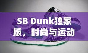 SB Dunk獨(dú)家版，時(shí)尚與運(yùn)動(dòng)的極致融合