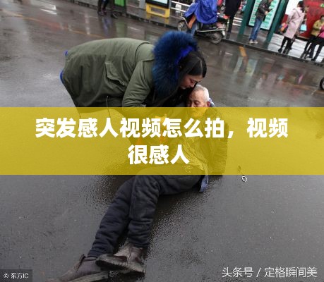 突發(fā)感人視頻怎么拍，視頻很感人 