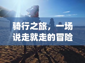 騎行之旅，一場說走就走的冒險之旅！