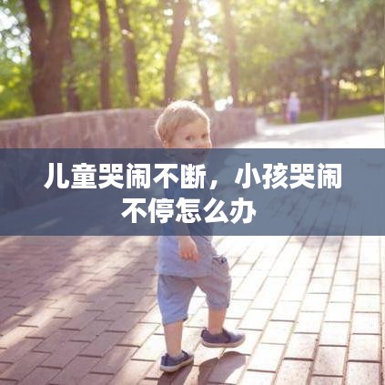 兒童哭鬧不斷，小孩哭鬧不停怎么辦 