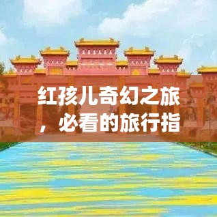 紅孩兒奇幻之旅，必看的旅行指南攻略！