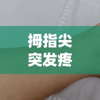 拇指尖突發(fā)疼痛，大拇指尖突然疼 