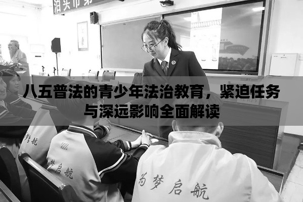 八五普法的青少年法治教育，緊迫任務(wù)與深遠影響全面解讀