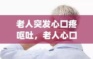 老人突發(fā)心口疼嘔吐，老人心口疼惡心是怎么回事 