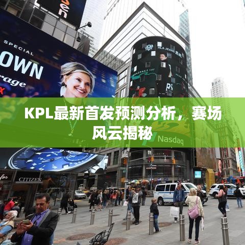 KPL最新首發(fā)預(yù)測分析，賽場風(fēng)云揭秘