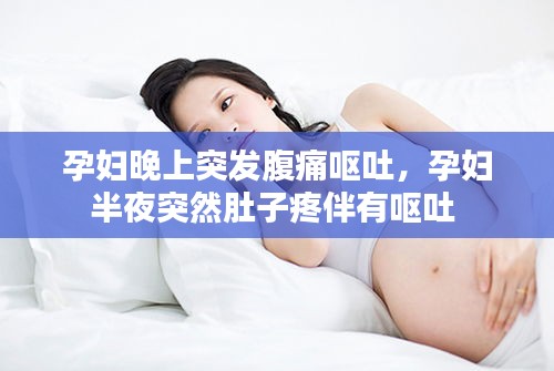 孕婦晚上突發(fā)腹痛嘔吐，孕婦半夜突然肚子疼伴有嘔吐 