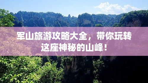 軍山旅游攻略大全，帶你玩轉(zhuǎn)這座神秘的山峰！