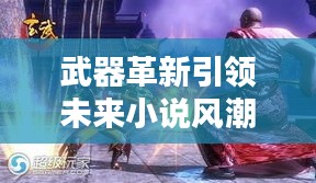 武器革新引領(lǐng)未來(lái)小說(shuō)風(fēng)潮