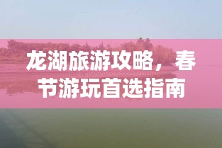 龍湖旅游攻略，春節(jié)游玩首選指南