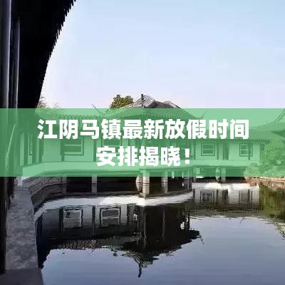 江陰馬鎮(zhèn)最新放假時間安排揭曉！