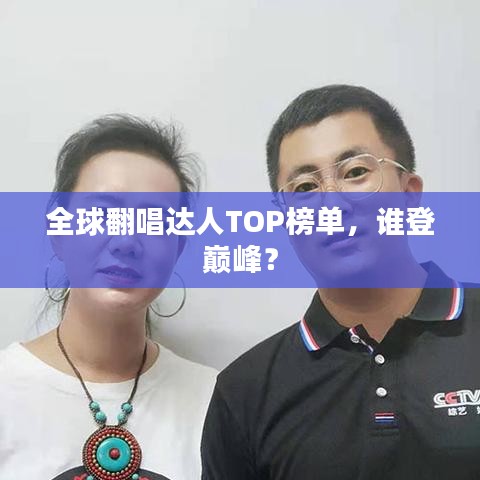 全球翻唱達(dá)人TOP榜單，誰登巔峰？