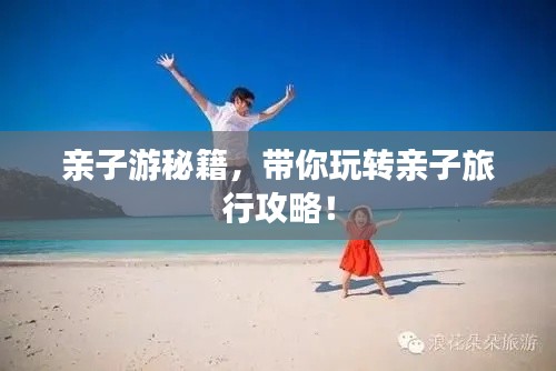 親子游秘籍，帶你玩轉(zhuǎn)親子旅行攻略！