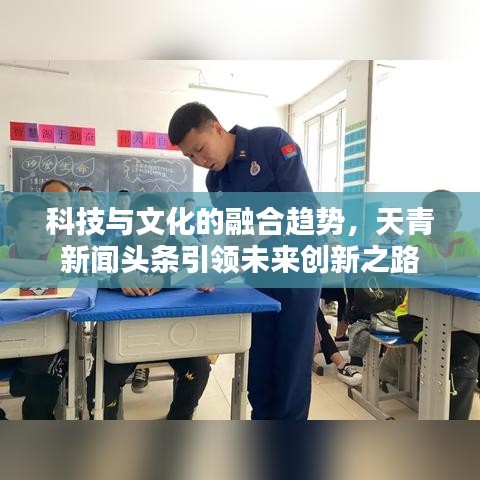 科技與文化的融合趨勢(shì)，天青新聞?lì)^條引領(lǐng)未來創(chuàng)新之路