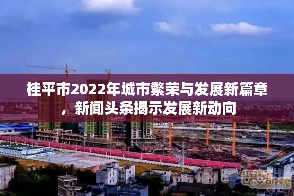 桂平市2022年城市繁榮與發(fā)展新篇章，新聞?lì)^條揭示發(fā)展新動(dòng)向