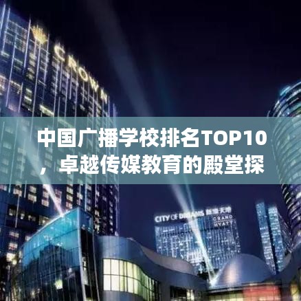 中國廣播學(xué)校排名TOP10，卓越傳媒教育的殿堂探索