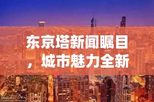 東京塔新聞矚目，城市魅力全新視角展現(xiàn)