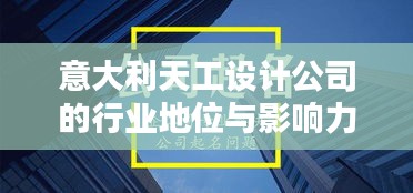 意大利天工設(shè)計公司的行業(yè)地位與影響力解析