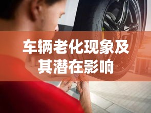 車輛老化現(xiàn)象及其潛在影響