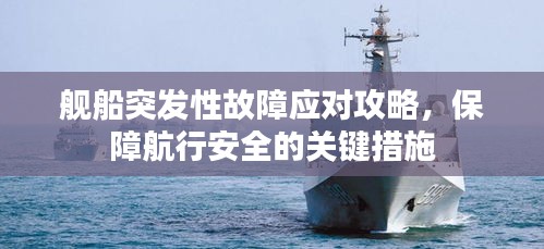 艦船突發(fā)性故障應對攻略，保障航行安全的關鍵措施