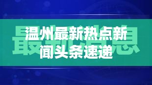 溫州最新熱點(diǎn)新聞?lì)^條速遞