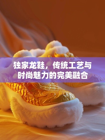 獨家龍鞋，傳統(tǒng)工藝與時尚魅力的完美融合